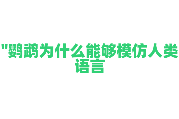 "鹦鹉为什么能够模仿人类语言？"